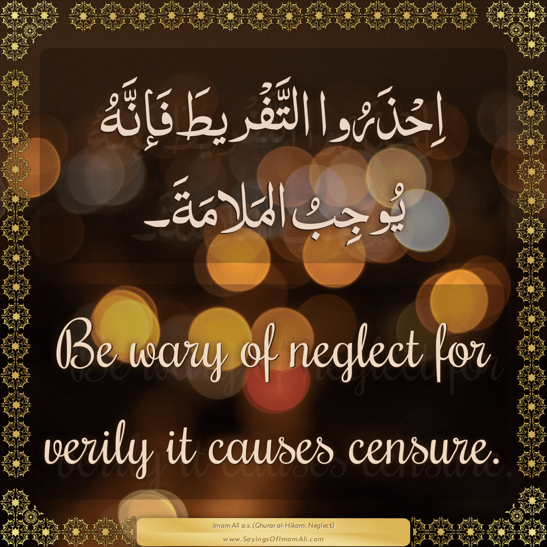 Be wary of neglect for verily it causes censure.